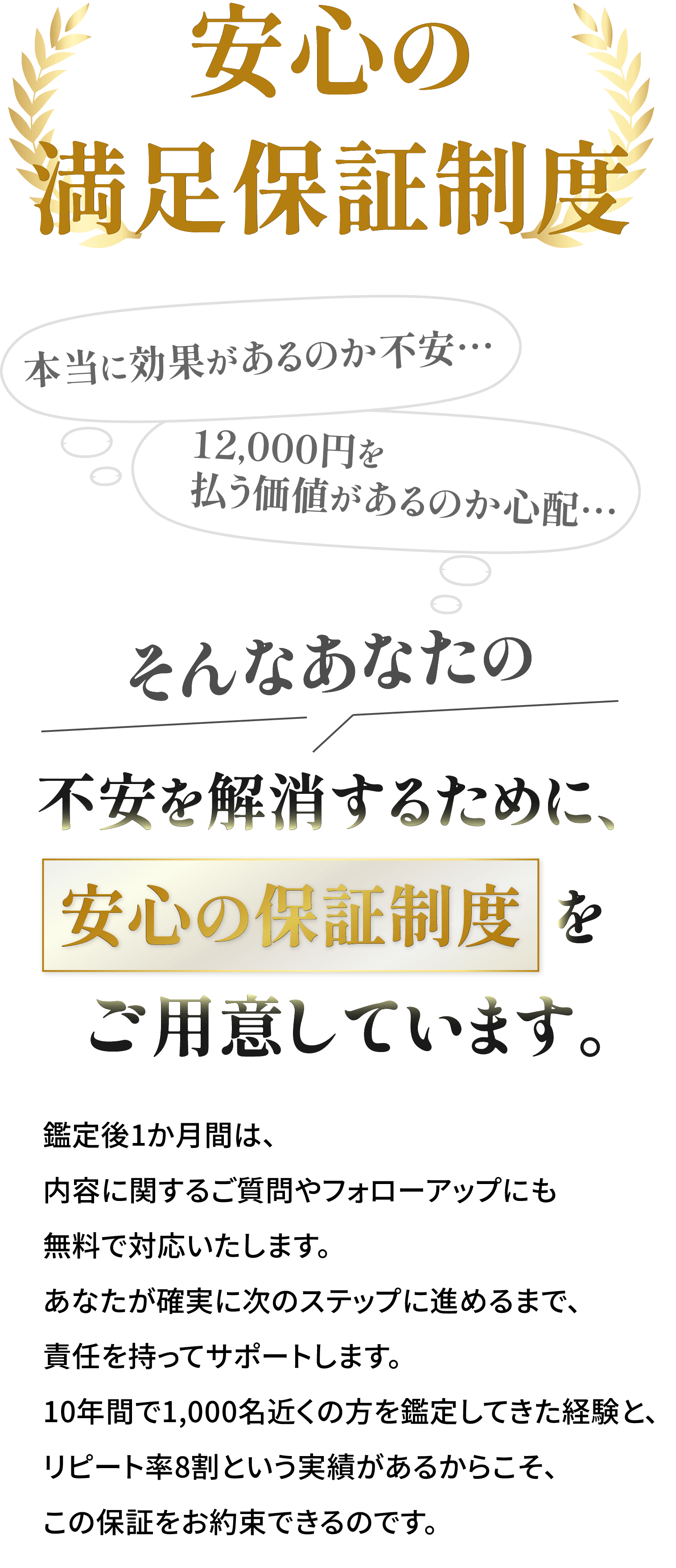 安心の満足保証制度 本当に効果があるのか不安… 12,000円を払う価値があるのか心配… そんなあなたの不安を解消するための安心の保証制度をご用意しています。