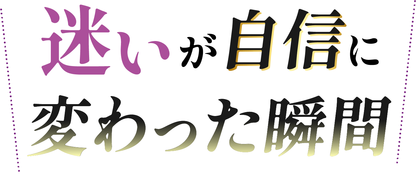 迷いが自信に変わった瞬間